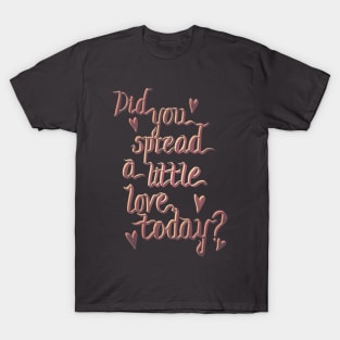 Did you spread a little love today? T-Shirt